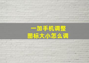 一加手机调整图标大小怎么调