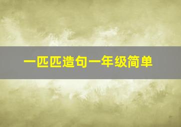 一匹匹造句一年级简单