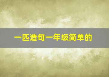 一匹造句一年级简单的