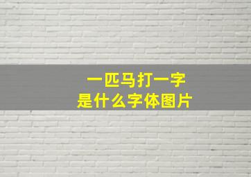 一匹马打一字是什么字体图片