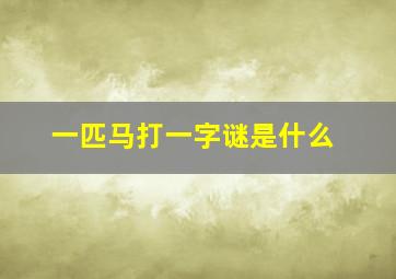 一匹马打一字谜是什么