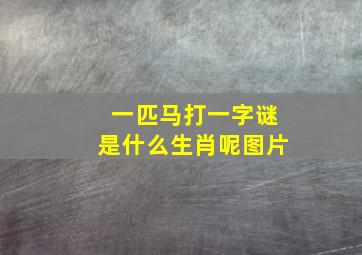 一匹马打一字谜是什么生肖呢图片