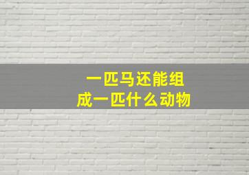 一匹马还能组成一匹什么动物