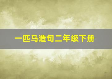 一匹马造句二年级下册