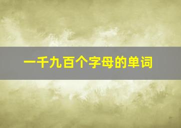 一千九百个字母的单词