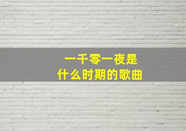 一千零一夜是什么时期的歌曲