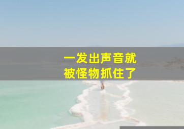 一发出声音就被怪物抓住了