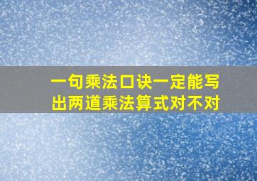 一句乘法口诀一定能写出两道乘法算式对不对