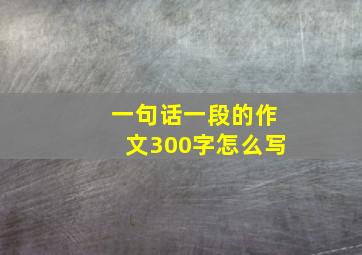 一句话一段的作文300字怎么写