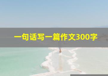 一句话写一篇作文300字