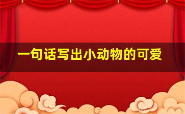 一句话写出小动物的可爱