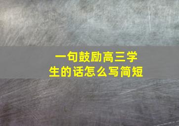 一句鼓励高三学生的话怎么写简短