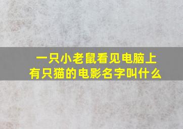 一只小老鼠看见电脑上有只猫的电影名字叫什么