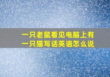 一只老鼠看见电脑上有一只猫写话英语怎么说