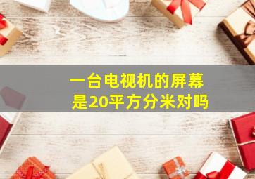 一台电视机的屏幕是20平方分米对吗