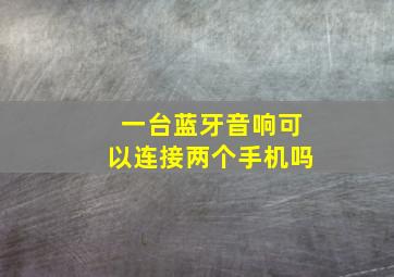 一台蓝牙音响可以连接两个手机吗