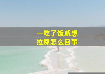 一吃了饭就想拉屎怎么回事