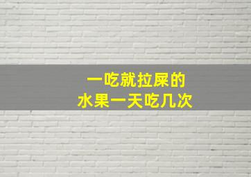 一吃就拉屎的水果一天吃几次