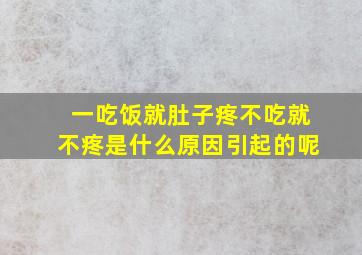 一吃饭就肚子疼不吃就不疼是什么原因引起的呢