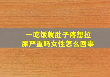 一吃饭就肚子疼想拉屎严重吗女性怎么回事