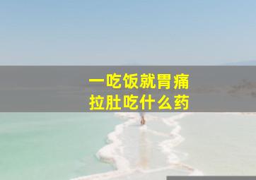 一吃饭就胃痛拉肚吃什么药