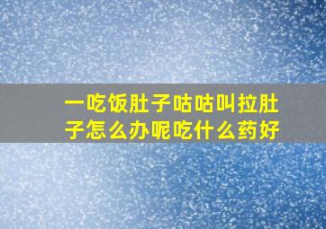 一吃饭肚子咕咕叫拉肚子怎么办呢吃什么药好