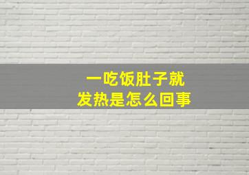 一吃饭肚子就发热是怎么回事