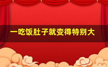 一吃饭肚子就变得特别大