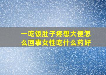 一吃饭肚子疼想大便怎么回事女性吃什么药好