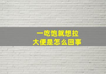 一吃饱就想拉大便是怎么回事