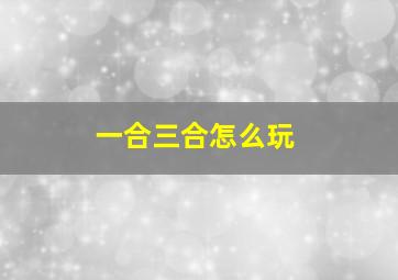 一合三合怎么玩