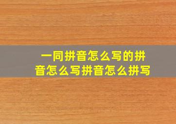 一同拼音怎么写的拼音怎么写拼音怎么拼写