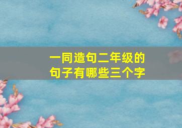 一同造句二年级的句子有哪些三个字