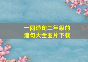 一同造句二年级的造句大全图片下载