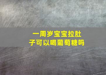 一周岁宝宝拉肚子可以喝葡萄糖吗