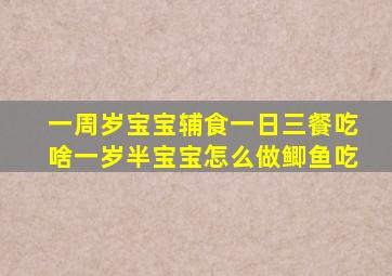 一周岁宝宝辅食一日三餐吃啥一岁半宝宝怎么做鲫鱼吃