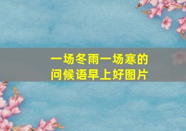 一场冬雨一场寒的问候语早上好图片