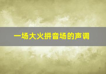 一场大火拼音场的声调