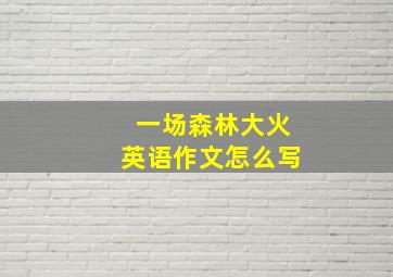 一场森林大火英语作文怎么写