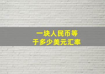 一块人民币等于多少美元汇率