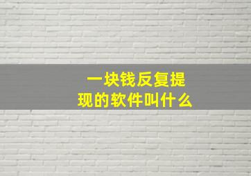 一块钱反复提现的软件叫什么