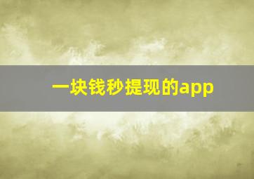 一块钱秒提现的app