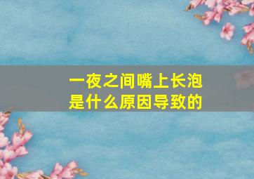 一夜之间嘴上长泡是什么原因导致的