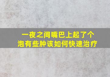 一夜之间嘴巴上起了个泡有些肿该如何快速治疗