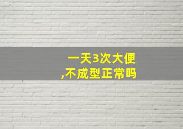 一天3次大便,不成型正常吗