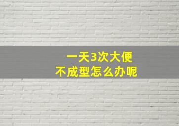 一天3次大便不成型怎么办呢