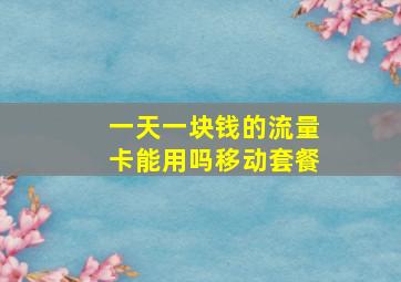 一天一块钱的流量卡能用吗移动套餐