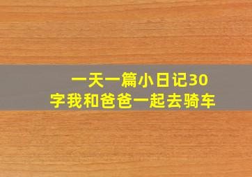 一天一篇小日记30字我和爸爸一起去骑车