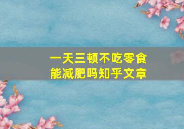 一天三顿不吃零食能减肥吗知乎文章