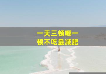 一天三顿哪一顿不吃最减肥